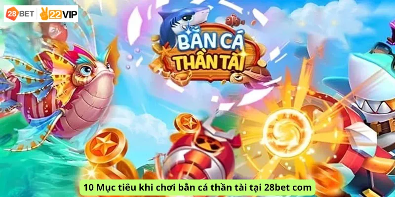 10 Mục tiêu khi chơi bắn cá thần tài tại 28bet com