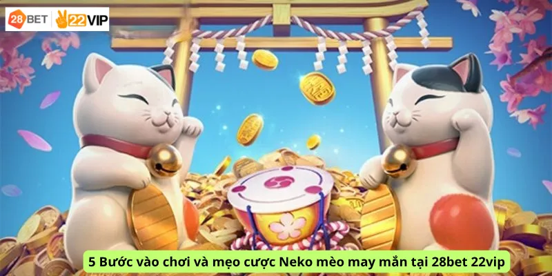 5 Bước vào chơi và mẹo cược Neko mèo may mắn tại 28bet 22vip