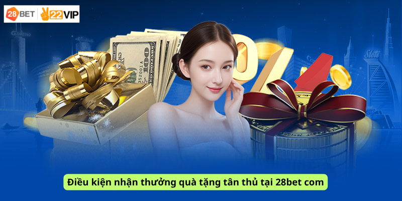 Điều kiện nhận thưởng quà tặng tân thủ tại 28bet com