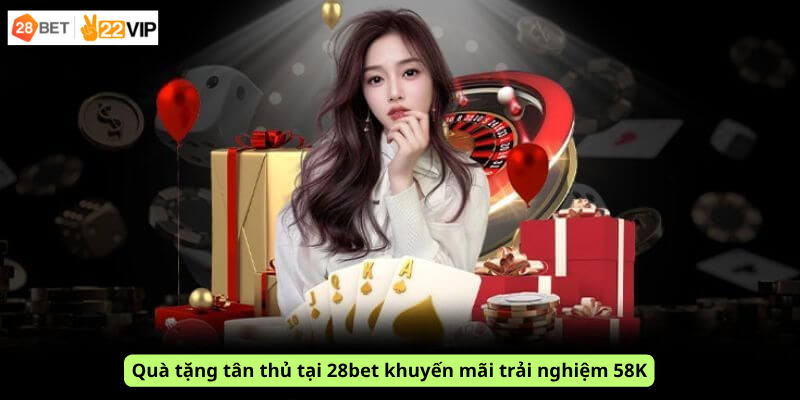 Quà tặng tân thủ tại 28bet khuyến mãi trải nghiệm 58K