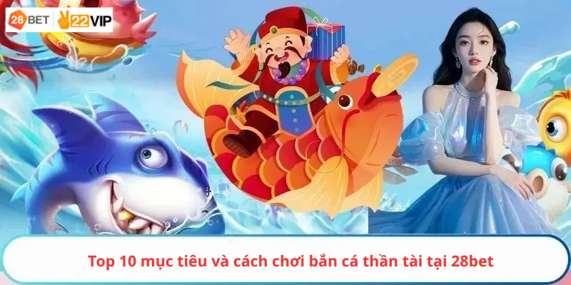 Top 10 mục tiêu và cách chơi bắn cá thần tài tại 28bet