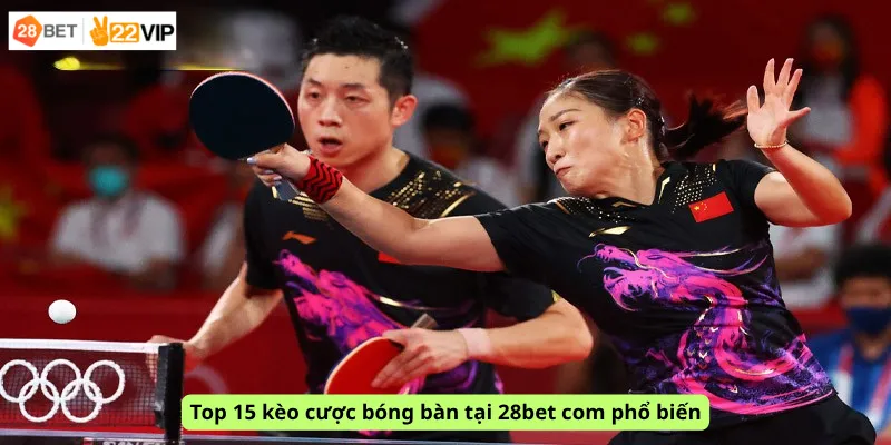 Top 15 kèo cược bóng bàn tại 28bet com phổ biến