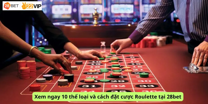 Xem ngay 10 thể loại và cách đặt cược Roulette tại 28bet